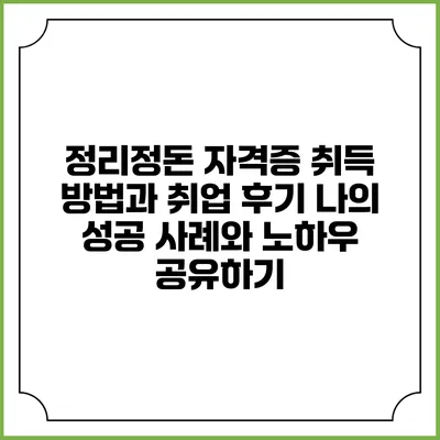 정리정돈 자격증 취득 방법과 취업 후기: 나의 성공 사례와 노하우 공유하기