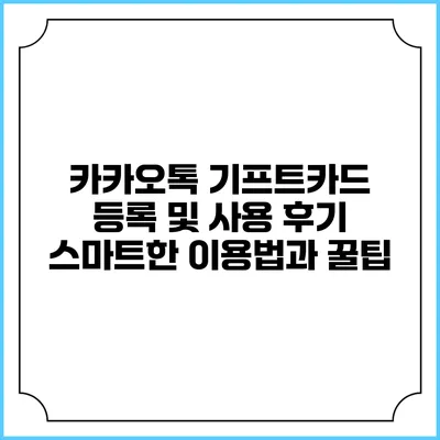 카카오톡 기프트카드 등록 및 사용 후기: 스마트한 이용법과 꿀팁