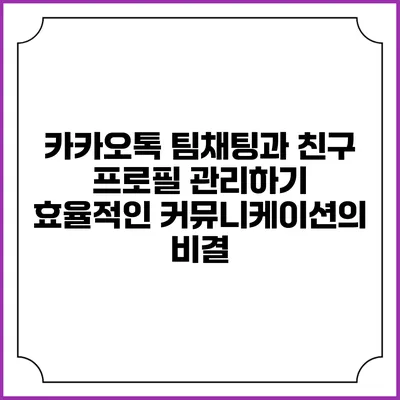 카카오톡 팀채팅과 친구 프로필 관리하기: 효율적인 커뮤니케이션의 비결