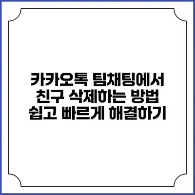 카카오톡 팀채팅에서 친구 삭제하는 방법: 쉽고 빠르게 해결하기