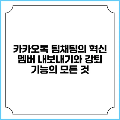 카카오톡 팀채팅의 혁신: 멤버 내보내기와 강퇴 기능의 모든 것