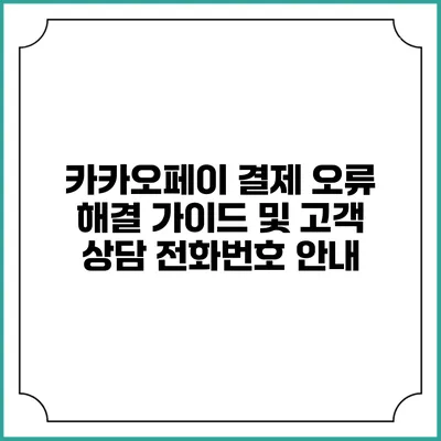 카카오페이 결제 오류 해결 가이드 및 고객 상담 전화번호 안내