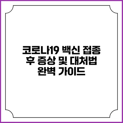 코로나19 백신 접종 후 증상 및 대처법 완벽 가이드