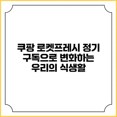 쿠팡 로켓프레시 정기 구독으로 변화하는 우리의 식생활