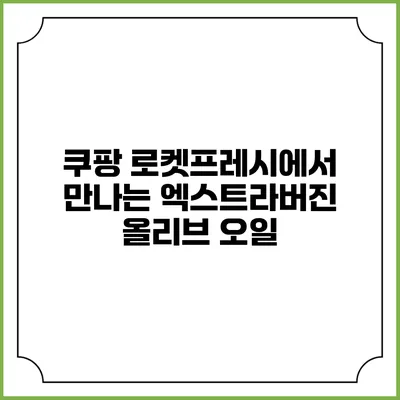 쿠팡 로켓프레시에서 만나는 엑스트라버진 올리브 오일