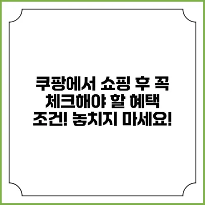 쿠팡에서 쇼핑 후 꼭 체크해야 할 혜택 조건! 놓치지 마세요!