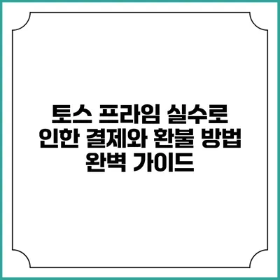 토스 프라임: 실수로 인한 결제와 환불 방법 완벽 가이드