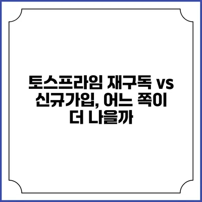 토스프라임 재구독 vs 신규가입, 어느 쪽이 더 나을까?