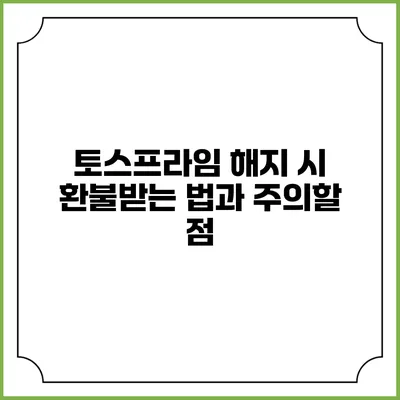 토스프라임 해지 시 환불받는 법과 주의할 점