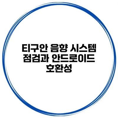 티구안 음향 시스템 점검과 안드로이드 호환성