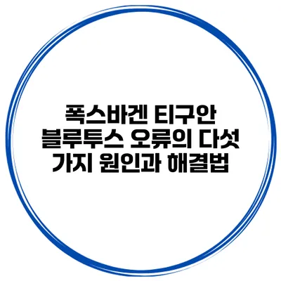 폭스바겐 티구안 블루투스 오류의 다섯 가지 원인과 해결법
