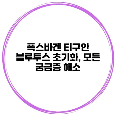 폭스바겐 티구안 블루투스 초기화, 모든 궁금증 해소