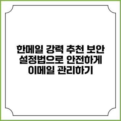 한메일 강력 추천 보안 설정법으로 안전하게 이메일 관리하기