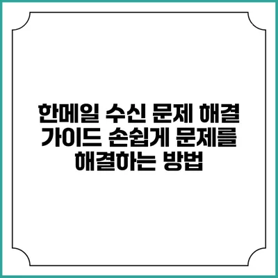 한메일 수신 문제 해결 가이드: 손쉽게 문제를 해결하는 방법
