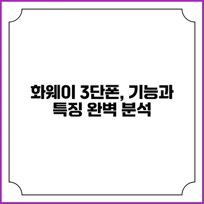 화웨이 3단폰, 기능과 특징 완벽 분석