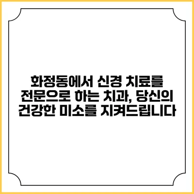 화정동에서 신경 치료를 전문으로 하는 치과, 당신의 건강한 미소를 지켜드립니다