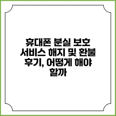 휴대폰 분실 보호 서비스 해지 및 환불 후기, 어떻게 해야 할까?